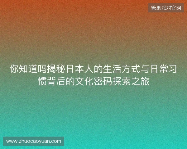 你知道吗揭秘日本人的生活方式与日常习惯背后的文化密码探索之旅